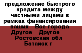 предложение быстрого кредита между частными лицами в рамках финансирования ваших - Все города Другое » Другое   . Ростовская обл.,Батайск г.